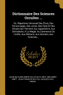 Dictionnaire Des Sciences Occultes: Ou, Repertoire Universel Des Etres, Des Personnages, Des Livres, Des Faits Et Des Choses Qui Tiennent Aux Apparitions, Aux Divinations, a la Magie, Au Commerce de L'Enfer, Aux Demons, Aux Sorciers, Aux Sciences...