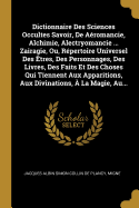 Dictionnaire Des Sciences Occultes Savoir, De Aromancie, Alchimie, Alectryomancie ... Zairagie, Ou, Rpertoire Universel Des tres, Des Personnages, Des Livres, Des Faits Et Des Choses Qui Tiennent Aux Apparitions, Aux Divinations,  La Magie, Au...