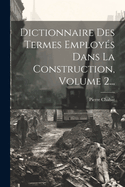 Dictionnaire Des Termes Employes Dans La Construction, Volume 2...