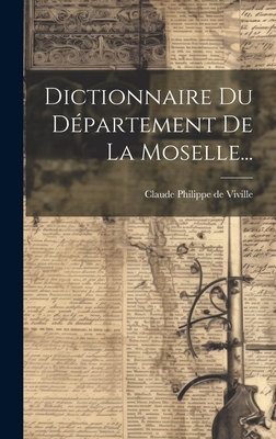 Dictionnaire Du Departement de La Moselle... - Claude Philippe de Viville (Creator)