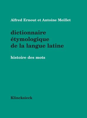 Dictionnaire Etymologique de La Langue Latine: Histoire Des Mots - Ernout, Alfred, and Meillet, Antoine