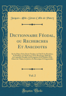 Dictionnaire Feodal, Ou Recherches Et Anecdotes, Vol. 2: Sur Les Dimes Et Les Droits Feodaux, Les Fiefs Et Les Benefices, Les Privileges, Les Redevances Et Les Hommages Ridicules, Les Coutumes Feodales, Les Prerogatives de la Noblesse Et La Misere