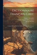 Dictionnaire Franais-grec: Compos Sur Le Plan Des Meilleurs Dictionnaires Franais-latins ......