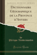 Dictionnaire G?ographique de la Province D'Anvers (Classic Reprint)