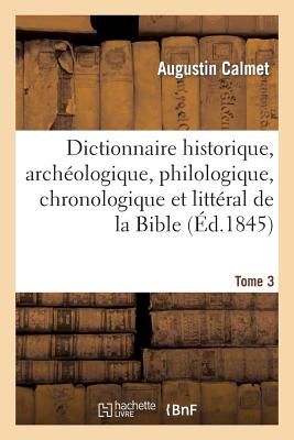 Dictionnaire Historique, Arch?ologique, Philologique, Chronologique de la Bible. T3 - Calmet, Augustin