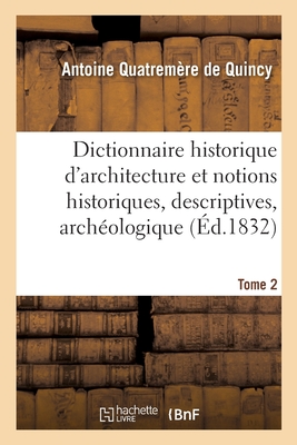 Dictionnaire Historique d'Architecture: Comprenant Dans Son Plan Les Notions Historiques, Descriptives, Arch?ologiques - Quatrem?re de Quincy, Antoine