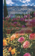 Dictionnaire Historique Et Artistique de la Rose: Contenant Un Resume, de L'Histoire de la Rose Chez Tous Les Peuples Anciens Et Moderns, Ses Proprietes, Ses Vertus, Etc