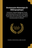 Dictionnaire Historique Et Bibliographique: Contenant l'Histoire Abr?g?e de Toutes Les Personnes de l'Un Et de l'Autre Sexe Qui Se Sont Fait Un Nom Par Leurs Talens, Leurs Vertus Ou Leurs Crimes, Depuis Le Commencement Du Monde...