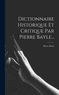 Dictionnaire Historique Et Critique Par Pierre Bayle...