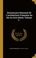 Dictionnaire Raisonn De L'architecture Franaise Du Xie Au Xvie Sicle, Volume 7...