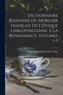 Dictionnaire Raisonn Du Mobilier Franais De L'poque Carlovingienne  La Renaissance, Volumes 1-5