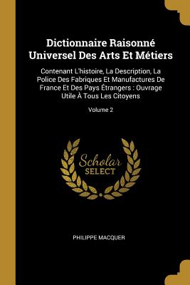 Dictionnaire Raisonn Universel Des Arts Et Mtiers: Contenant L'histoire, La Description, La Police Des Fabriques Et Manufactures De France Et Des Pays trangers: Ouvrage Utile  Tous Les Citoyens; Volume 2 - Macquer, Philippe