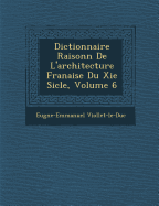 Dictionnaire Raisonn de L'Architecture Fran Aise Du XIE Si Cle, Volume 6