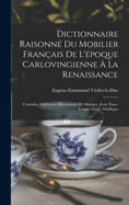 Dictionnaire Raisonn? Du Mobilier Fran?ais de l'?poque Carlovingienne ? La Renaissance; Volume 4