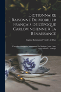 Dictionnaire Raisonn? Du Mobilier Fran?ais de l'?poque Carlovingienne ? La Renaissance; Volume 4
