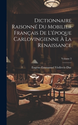 Dictionnaire Raisonn? Du Mobilier Fran?ais de l'?poque Carlovingienne ? La Renaissance; Volume 4 - Viollet-Le-Duc, Eug?ne-Emmanuel