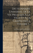 Dictionnaire Universel De La Vie Pratique  La Ville Et  La Campagne[...], Volume 1...