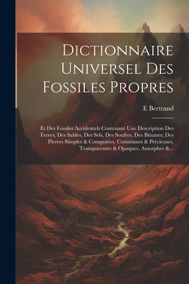 Dictionnaire Universel Des Fossiles Propres Et Des Fossiles Accidentels: Contenant Une Description Des Terres, Des Sables, Des Sels ...... - Bertrand, Elie