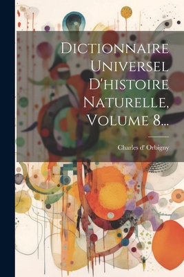 Dictionnaire Universel D'Histoire Naturelle, Volume 8... - Orbigny, Charles Dessalines