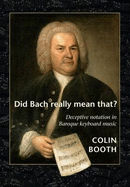 Did Bach Really Mean That?: Deceptive Notation in Baroque Keyboard Music