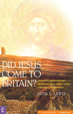 Did Jesus Come to Britain?: An Investigation Into the Traditions That Christ Visited Cornwall and Somerset - Lewis, Glyn