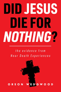 Did Jesus Die For nothing?: the evidence from Near Death Evidence Experiences