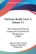 Did Jesus Really Live? A Debate V1: Yes! Contends Reverend Crapsey, No! Contends Mr. Mangasarian (1908)