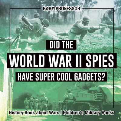 Did the World War II Spies Have Super Cool Gadgets? History Book about Wars Children's Military Books - Baby Professor