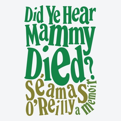 Did Ye Hear Mammy Died? Lib/E: A Memoir - O'Reilly, Seamas (Read by)