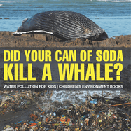 Did Your Can of Soda Kill A Whale? Water Pollution for Kids Children's Environment Books