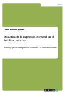 Didactica de la expresion corporal en el ambito educativo: Analisis y aplicaciones practicas orientadas a la formacion docente