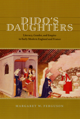 Dido's Daughters: Literacy, Gender, and Empire in Early Modern England and France - Ferguson, Margaret W