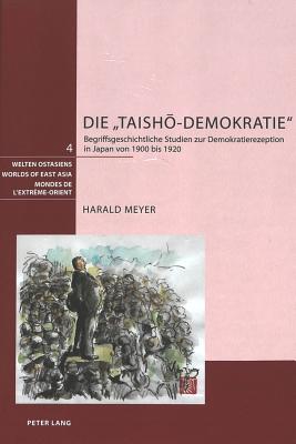 Die TaishM-Demokratie?: Begriffsgeschichtliche Studien Zur Demokratierezeption in Japan Von 1900 Bis 1920 - Schweizerische Asiengesellschaft (Editor), and Meyer, Harald