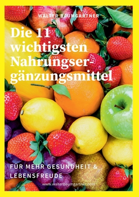 Die 11 wichtigsten Nahrungserg?nzungsmittel: f?r mehr Gesundheit & Lebensfreude - Baumgartner, Walter