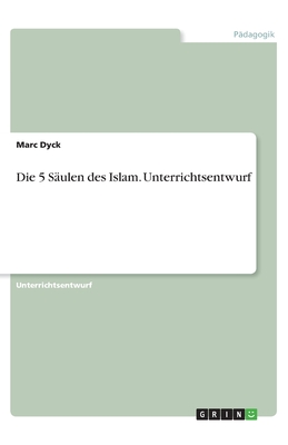 Die 5 S?ulen des Islam. Unterrichtsentwurf - Dyck, Marc