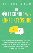 Die 7 Techniken der Konfliktlsung: Meistern Sie gewaltfreie und effektive Kommunikationsf?higkeiten, um allt?gliche Konflikte am Arbeitsplatz, in Beziehungen und in wichtigen Gespr?chen zu lsen