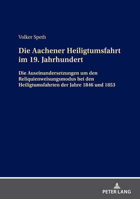 Die Aachener Heiligtumsfahrt Im 19. Jahrhundert: Die Auseinandersetzungen Um Den Reliquienweisungsmodus Bei Den Heiligtumsfahrten Der Jahre 1846 Und 1853 - Speth, Volker