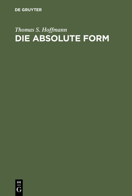 Die Absolute Form: Modalitt, Individualitt Und Das Prinzip Der Philosophie Nach Kant Und Hegel - Hoffmann, Thomas S