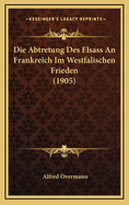 Die Abtretung Des Elsass an Frankreich Im Westfalischen Frieden (1905)