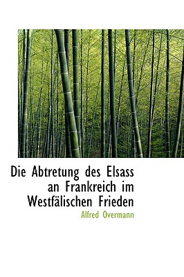 Die Abtretung Des Elsass an Frankreich Im Westfalischen Frieden - Overmann, Alfred