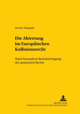 Die Abtretung im Europaeischen Kollisionsrecht: Unter besonderer Beruecksichtigung des spanischen Rechts - Jayme, Erik, and Mangold, Werner