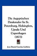 Die Aegyptischen Denkmaler In St. Petersburg, Helsingfors, Upsala Und Copenhagen (1873)