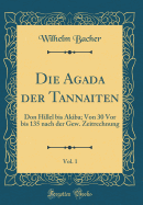 Die Agada Der Tannaiten, Vol. 1: Don Hillel Bis Akiba; Von 30 VOR Bis 135 Nach Der Gew. Zeitrechnung (Classic Reprint)