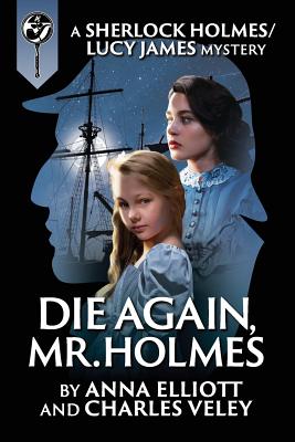 Die Again, Mr. Holmes: A Sherlock Holmes and Lucy James Mystery - Elliott, Anna, and Veley, Charles