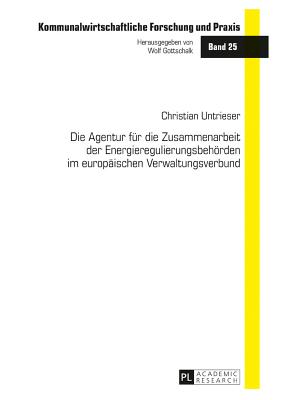 Die Agentur fuer die Zusammenarbeit der Energieregulierungsbehoerden im europaeischen Verwaltungsverbund - Gottschalk, Wolf, and Verband Kommunaler Unternehmen, and Untrieser, Christian