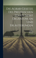 Die Agrar-Gesetze Des Preussischen Staats Nebst Erg?nzungen Und Erl?uterungen