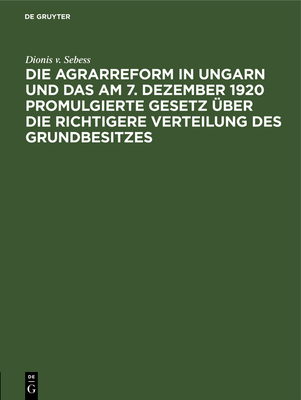 Die Agrarreform in Ungarn und das am 7. Dezember 1920 promulgierte Gesetz ?ber die richtigere Verteilung des Grundbesitzes - Sebess, Dionis V