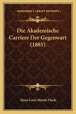 Die Akademische Carriere Der Gegenwart (1885) - Flach, Hans Louis Moritz