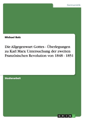 Die Allgegenwart Gottes - Uberlegungen Zu Karl Marx Untersuchung Der Zweiten Franzosischen Revolution Von 1848 - 1851 - Bolz, Michael