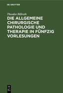 Die Allgemeine Chirurgische Pathologie Und Therapie in Fnfzig Vorlesungen: Ein Handbuch Fr Studirende Und Aerzte